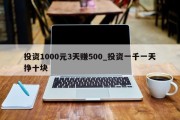 投资1000元3天赚500_投资一千一天挣十块