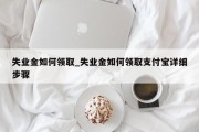 失业金如何领取_失业金如何领取支付宝详细步骤