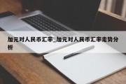 加元对人民币汇率_加元对人民币汇率走势分析