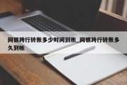 网银跨行转账多少时间到账_网银跨行转账多久到帐