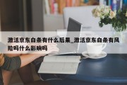 激活京东白条有什么后果_激活京东白条有风险吗什么影响吗