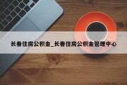 长春住房公积金_长春住房公积金管理中心