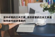 货币政策的三大工具_货币政策的三大工具是如何调节经济发展的