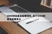 4000块买基金能赚钱吗_买了4500的基金能赚多少