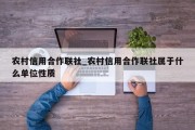 农村信用合作联社_农村信用合作联社属于什么单位性质