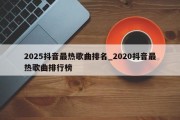 2025抖音最热歌曲排名_2020抖音最热歌曲排行榜