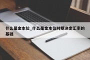 什么是金本位_什么是金本位时期决定汇率的基础