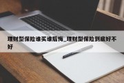 理财型保险谁买谁后悔_理财型保险到底好不好