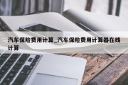 汽车保险费用计算_汽车保险费用计算器在线计算