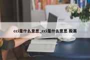 cci是什么意思_cci是什么意思 股票