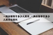 一两白银等于多少人民币_一两白银等于多少人民币在现代