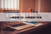 vr眼镜哪个好_VR眼镜哪个好用