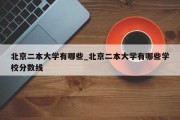 北京二本大学有哪些_北京二本大学有哪些学校分数线