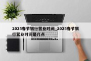 2025春节银行营业时间_2025春节银行营业时间是几点