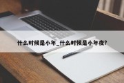 什么时候是小年_什么时候是小年夜?