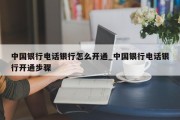 中国银行电话银行怎么开通_中国银行电话银行开通步骤